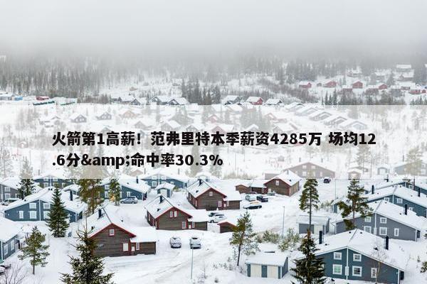 火箭第1高薪！范弗里特本季薪资4285万 场均12.6分&命中率30.3%