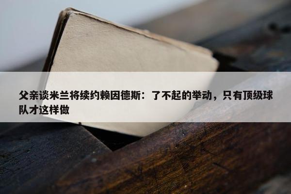 父亲谈米兰将续约赖因德斯：了不起的举动，只有顶级球队才这样做