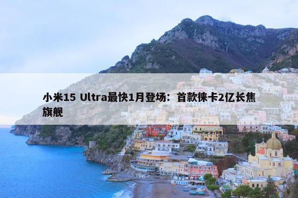 小米15 Ultra最快1月登场：首款徕卡2亿长焦旗舰