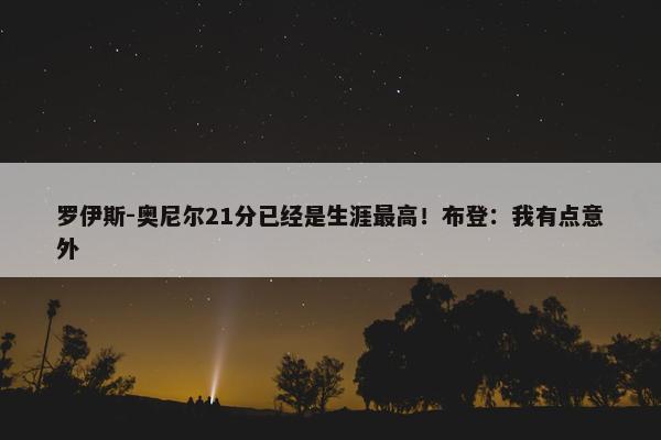 罗伊斯-奥尼尔21分已经是生涯最高！布登：我有点意外