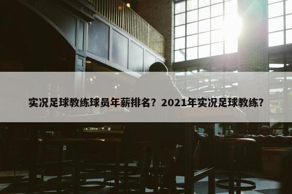 实况足球教练球员年薪排名？2021年实况足球教练？