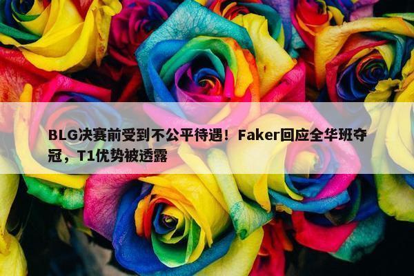 BLG决赛前受到不公平待遇！Faker回应全华班夺冠，T1优势被透露