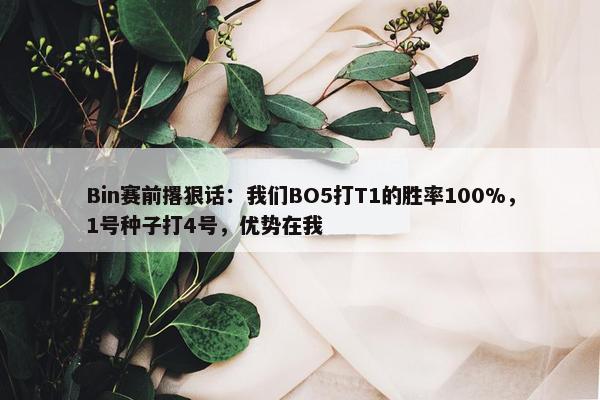 Bin赛前撂狠话：我们BO5打T1的胜率100%，1号种子打4号，优势在我