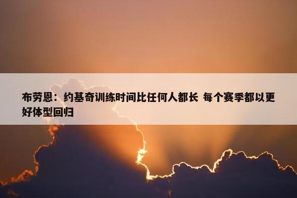 布劳恩：约基奇训练时间比任何人都长 每个赛季都以更好体型回归