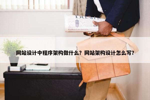 网站设计中程序架构做什么？网站架构设计怎么写？