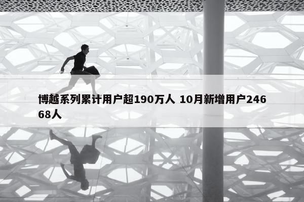 博越系列累计用户超190万人 10月新增用户24668人