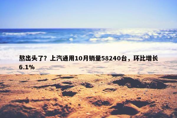 熬出头了？上汽通用10月销量58240台，环比增长6.1%