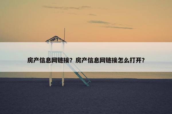 房产信息网链接？房产信息网链接怎么打开？