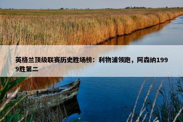 英格兰顶级联赛历史胜场榜：利物浦领跑，阿森纳1999胜第二