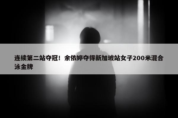 连续第二站夺冠！余依婷夺得新加坡站女子200米混合泳金牌