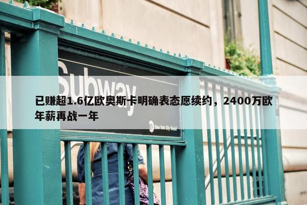 已赚超1.6亿欧奥斯卡明确表态愿续约，2400万欧年薪再战一年