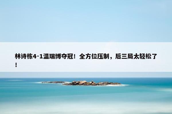 林诗栋4-1温瑞博夺冠！全方位压制，后三局太轻松了！