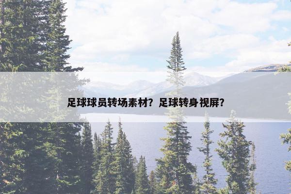 足球球员转场素材？足球转身视屏？