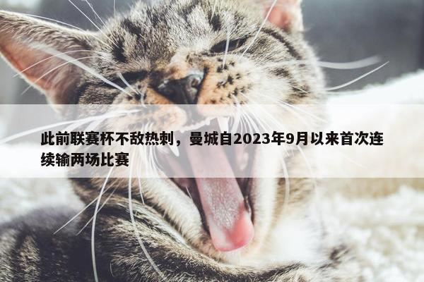 此前联赛杯不敌热刺，曼城自2023年9月以来首次连续输两场比赛