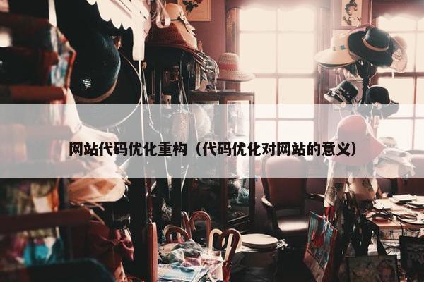 网站代码优化重构（代码优化对网站的意义）