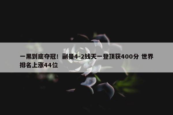 一黑到底夺冠！蒯曼4-2钱天一登顶获400分 世界排名上涨44位