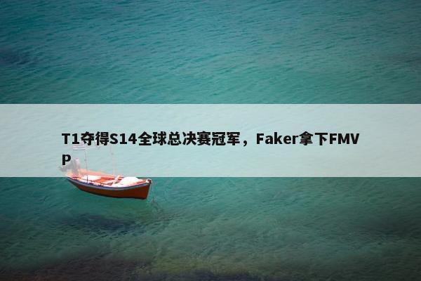 T1夺得S14全球总决赛冠军，Faker拿下FMVP