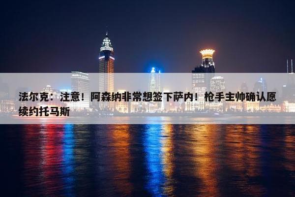 法尔克：注意！阿森纳非常想签下萨内！枪手主帅确认愿续约托马斯