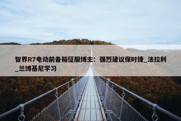 智界R7电动前备箱征服博主：强烈建议保时捷_法拉利_兰博基尼学习