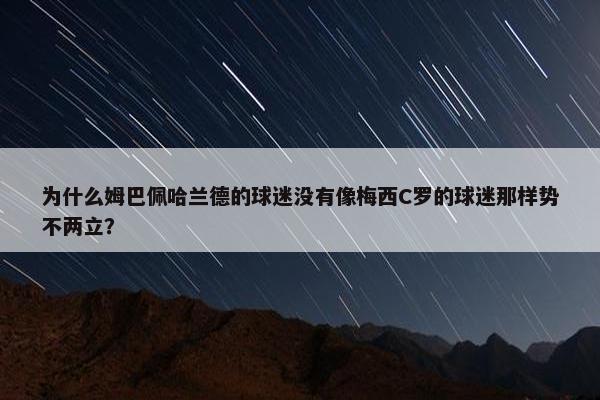 为什么姆巴佩哈兰德的球迷没有像梅西C罗的球迷那样势不两立？