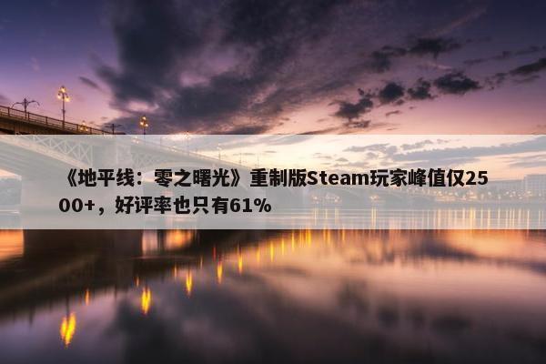 《地平线：零之曙光》重制版Steam玩家峰值仅2500+，好评率也只有61%