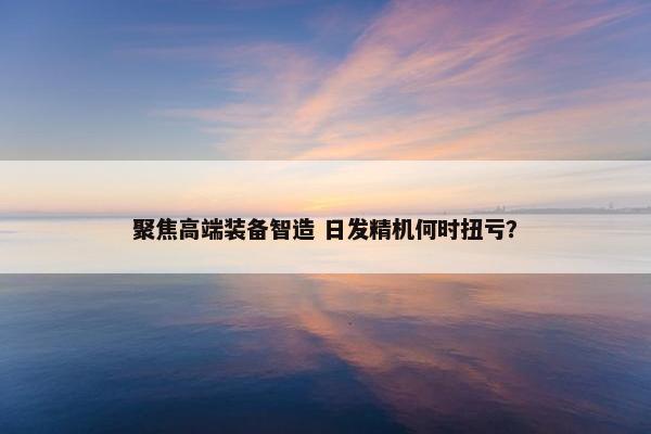 聚焦高端装备智造 日发精机何时扭亏？