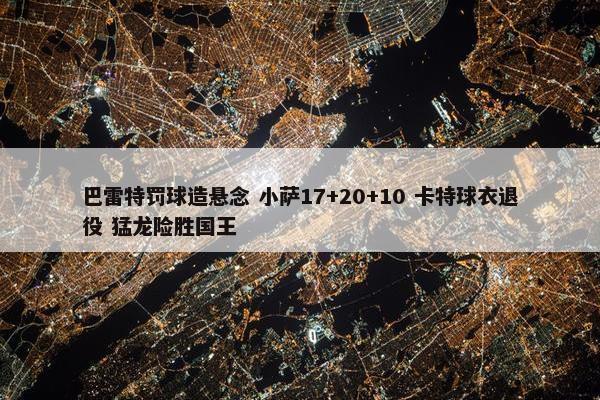 巴雷特罚球造悬念 小萨17+20+10 卡特球衣退役 猛龙险胜国王