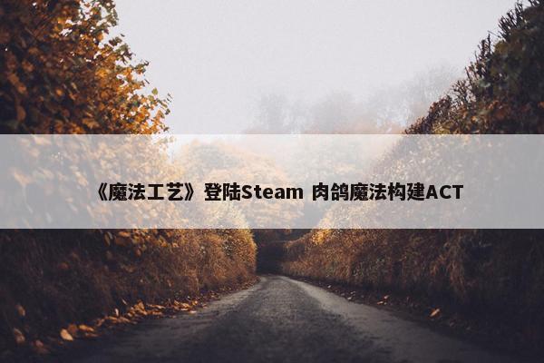 《魔法工艺》登陆Steam 肉鸽魔法构建ACT