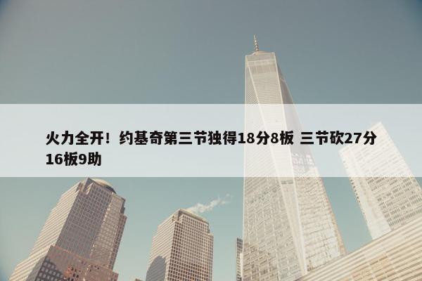 火力全开！约基奇第三节独得18分8板 三节砍27分16板9助