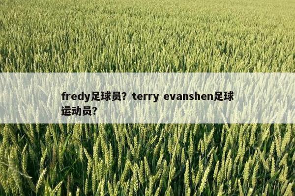 fredy足球员？terry evanshen足球运动员？