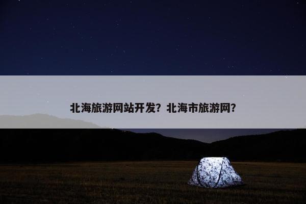 北海旅游网站开发？北海市旅游网？