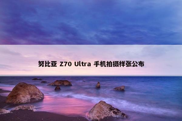 努比亚 Z70 Ultra 手机拍摄样张公布