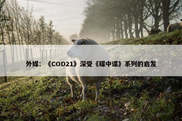 外媒：《COD21》深受《碟中谍》系列的启发