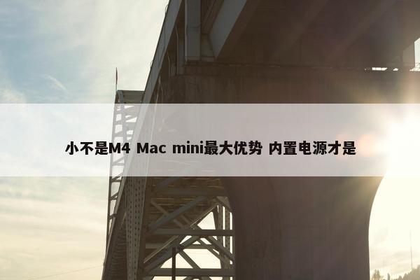 小不是M4 Mac mini最大优势 内置电源才是