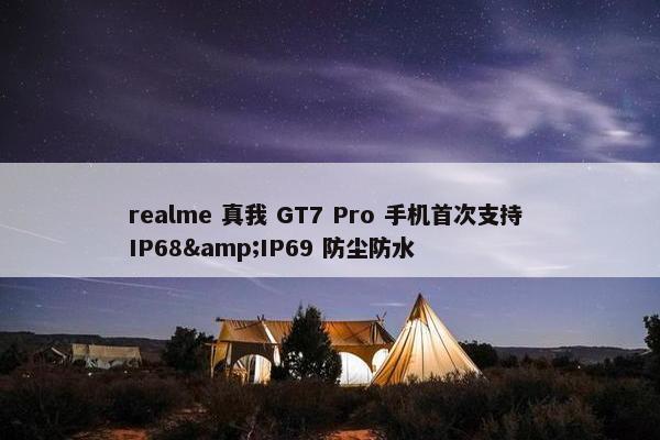 realme 真我 GT7 Pro 手机首次支持 IP68&IP69 防尘防水