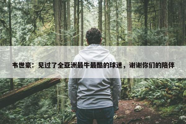 韦世豪：见过了全亚洲最牛最酷的球迷，谢谢你们的陪伴