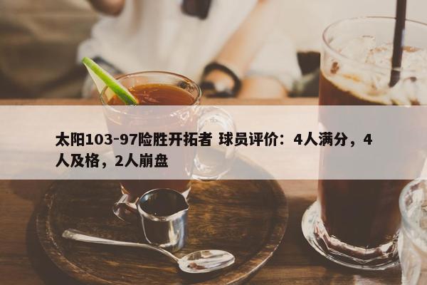 太阳103-97险胜开拓者 球员评价：4人满分，4人及格，2人崩盘