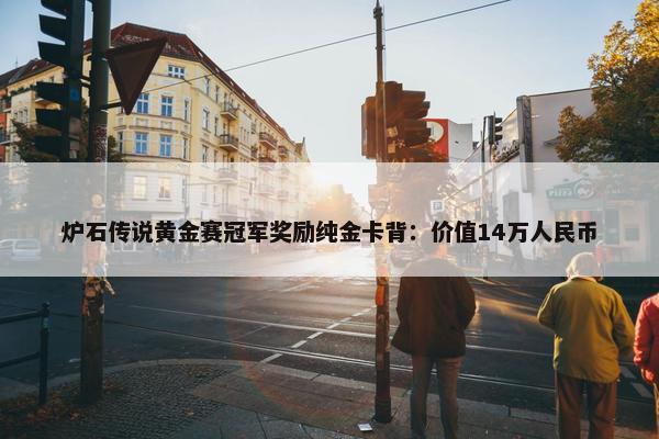 炉石传说黄金赛冠军奖励纯金卡背：价值14万人民币