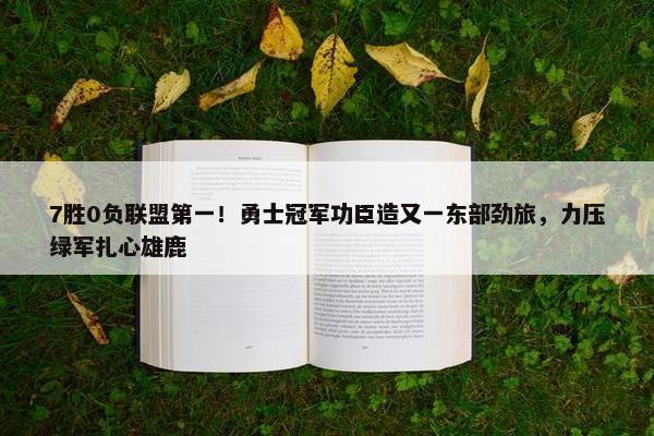 7胜0负联盟第一！勇士冠军功臣造又一东部劲旅，力压绿军扎心雄鹿