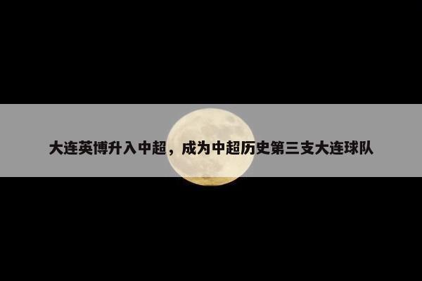 大连英博升入中超，成为中超历史第三支大连球队