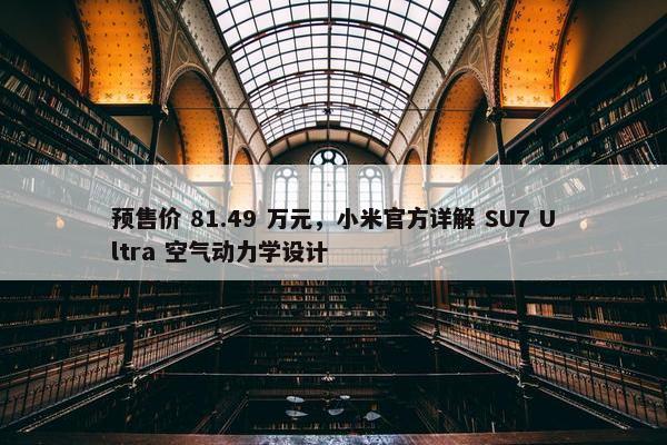 预售价 81.49 万元，小米官方详解 SU7 Ultra 空气动力学设计