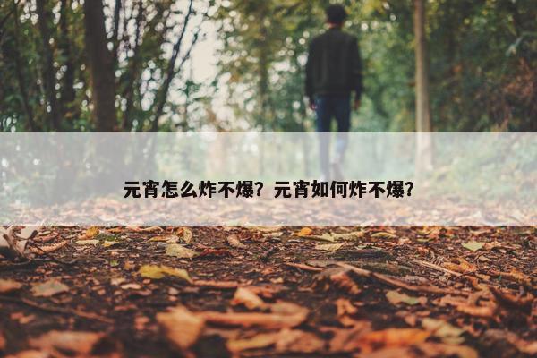 元宵怎么炸不爆？元宵如何炸不爆？