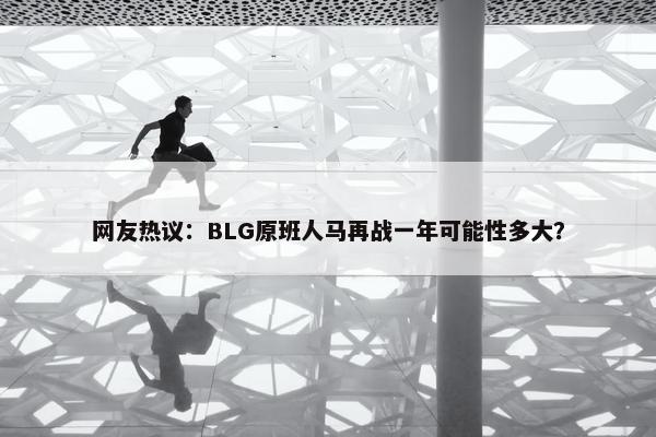 网友热议：BLG原班人马再战一年可能性多大？