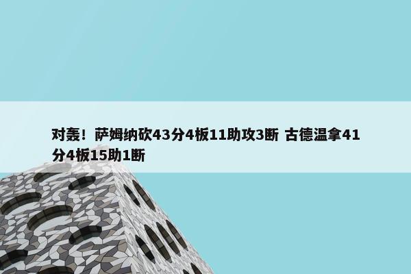 对轰！萨姆纳砍43分4板11助攻3断 古德温拿41分4板15助1断