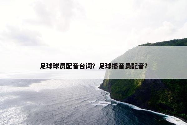 足球球员配音台词？足球播音员配音？