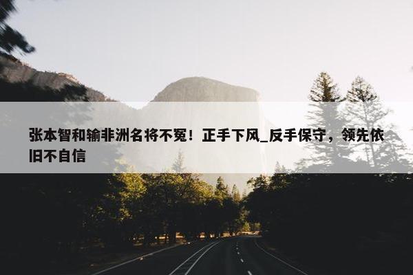 张本智和输非洲名将不冤！正手下风_反手保守，领先依旧不自信