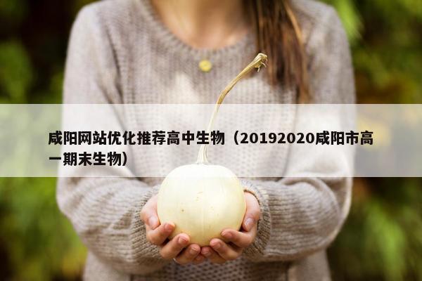 咸阳网站优化推荐高中生物（20192020咸阳市高一期末生物）