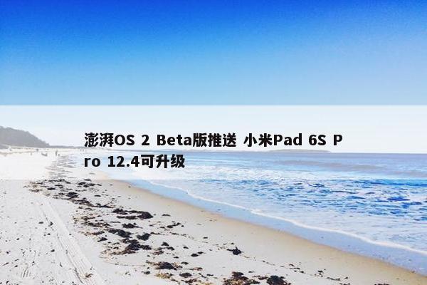 澎湃OS 2 Beta版推送 小米Pad 6S Pro 12.4可升级