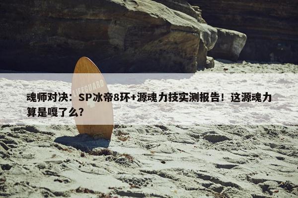 魂师对决：SP冰帝8环+源魂力技实测报告！这源魂力算是嘎了么？