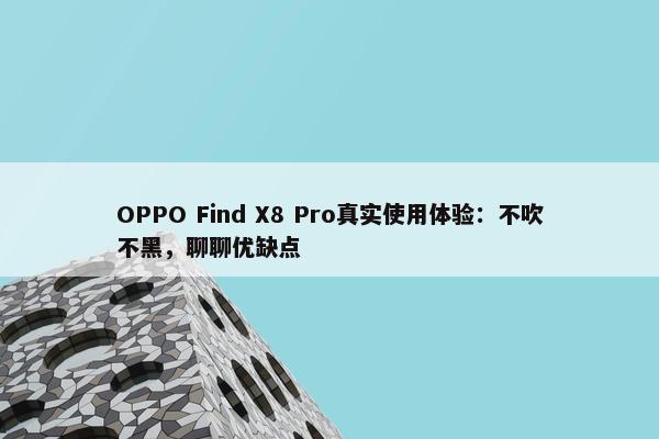 OPPO Find X8 Pro真实使用体验：不吹不黑，聊聊优缺点